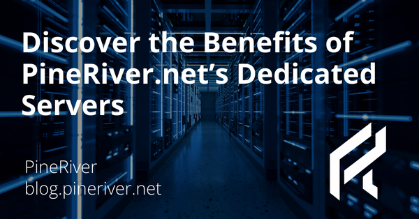 Discover the Benefits of PineRiver.net’s Dedicated Servers